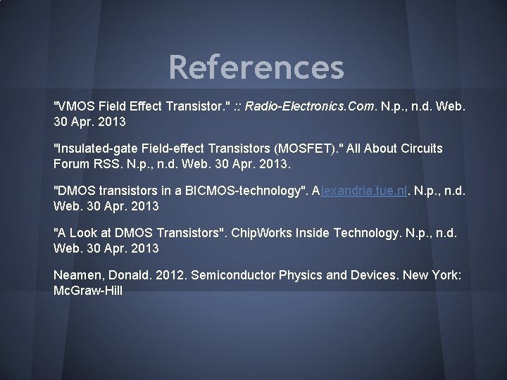 References "VMOS Field Effect Transistor. " : : Radio-Electronics. Com. N. p. , n. References "VMOS Field Effect Transistor. " : : Radio-Electronics. Com. N. p. , n.
