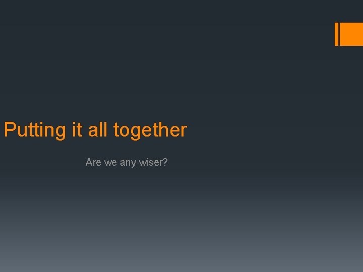 Putting it all together Are we any wiser? 