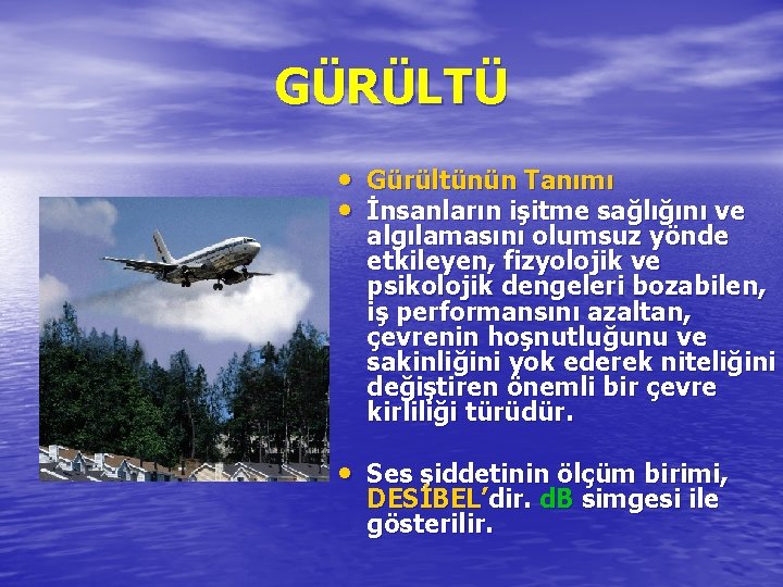 GÜRÜLTÜ • Gürültünün Tanımı • İnsanların işitme sağlığını ve algılamasını olumsuz yönde etkileyen, fizyolojik