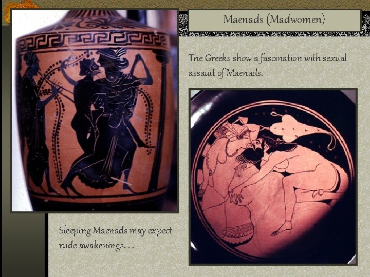Maenads (Madwomen) The Greeks show a fascination with sexual assault of Maenads. Sleeping Maenads