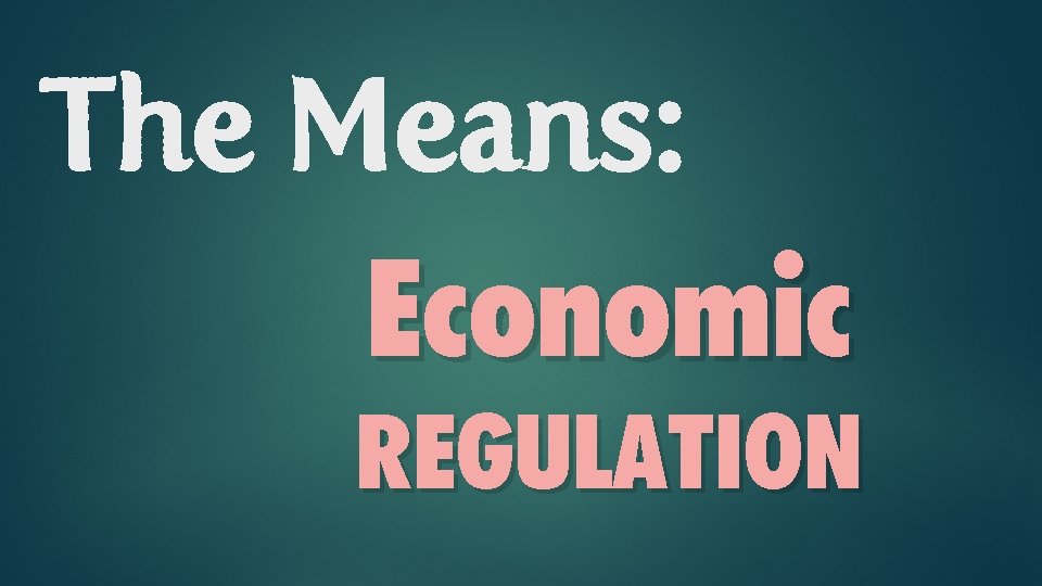 The Means: Economic REGULATION 