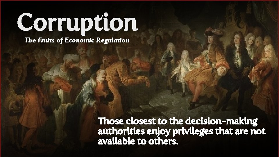 Corruption The Fruits of Economic Regulation Those closest to the decision-making authorities enjoy privileges