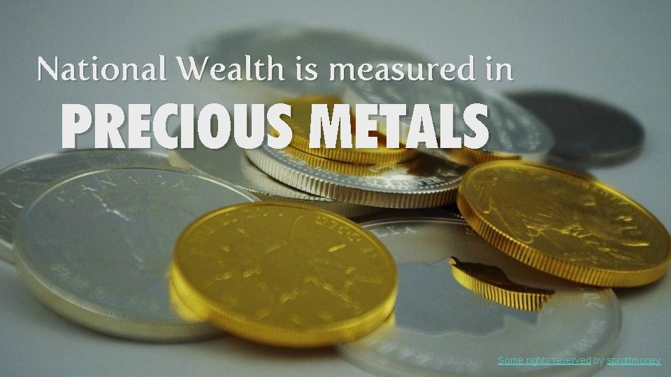 National Wealth is measured in PRECIOUS METALS Some rights reserved by sprottmoney 