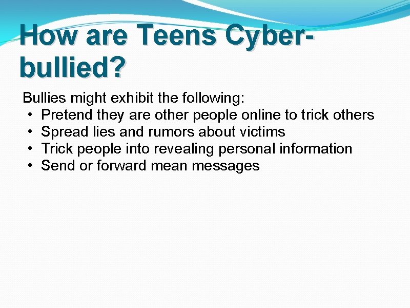 How are Teens Cyberbullied? Bullies might exhibit the following: • Pretend they are other