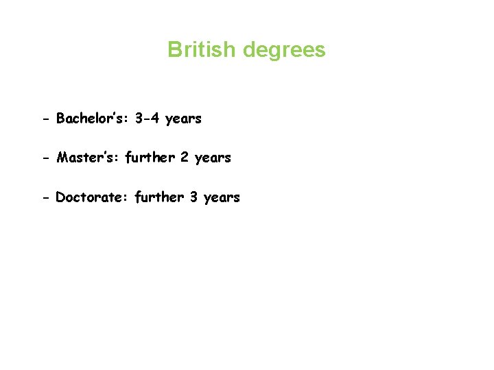 British degrees - Bachelor’s: 3 -4 years - Master’s: further 2 years - Doctorate: