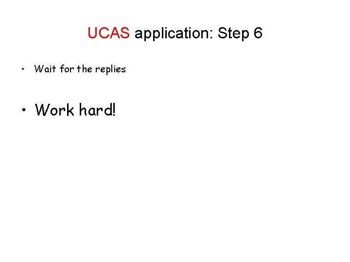 UCAS application: Step 6 • Wait for the replies • Work hard! 