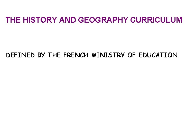 THE HISTORY AND GEOGRAPHY CURRICULUM DEFINED BY THE FRENCH MINISTRY OF EDUCATION 