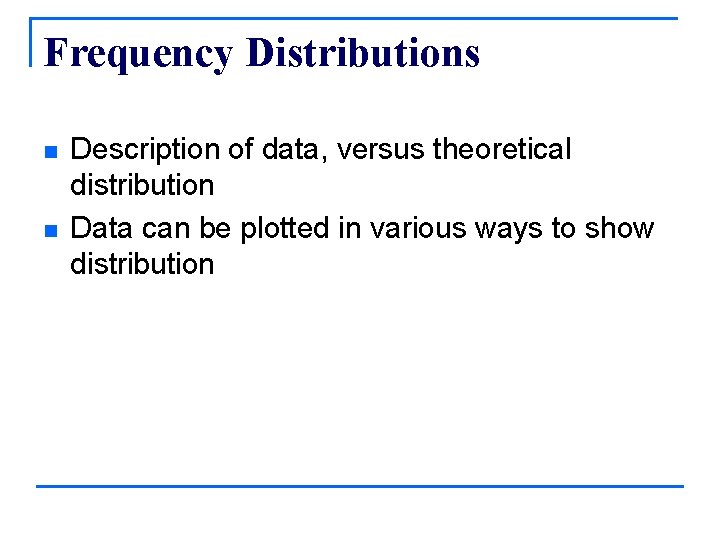 Frequency Distributions n n Description of data, versus theoretical distribution Data can be plotted