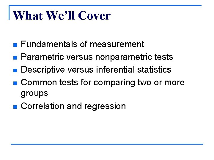 What We’ll Cover n n n Fundamentals of measurement Parametric versus nonparametric tests Descriptive