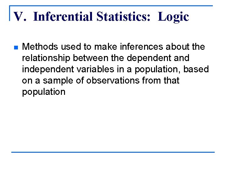 V. Inferential Statistics: Logic n Methods used to make inferences about the relationship between