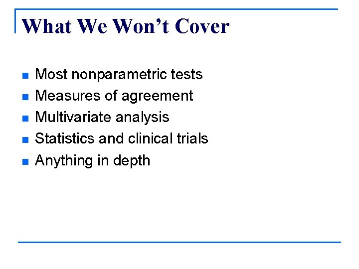 What We Won’t Cover n n n Most nonparametric tests Measures of agreement Multivariate