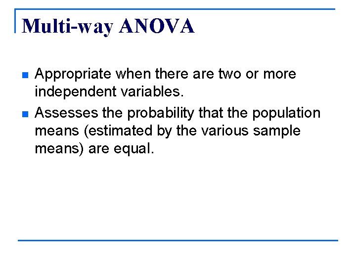 Multi-way ANOVA n n Appropriate when there are two or more independent variables. Assesses