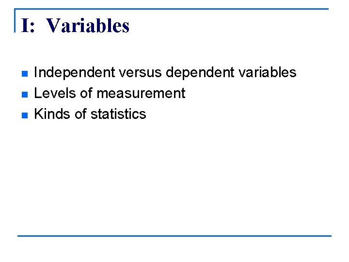 I: Variables n n n Independent versus dependent variables Levels of measurement Kinds of