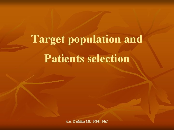 Target population and Patients selection A. A. Keshtkar MD, MPH, Ph. D 