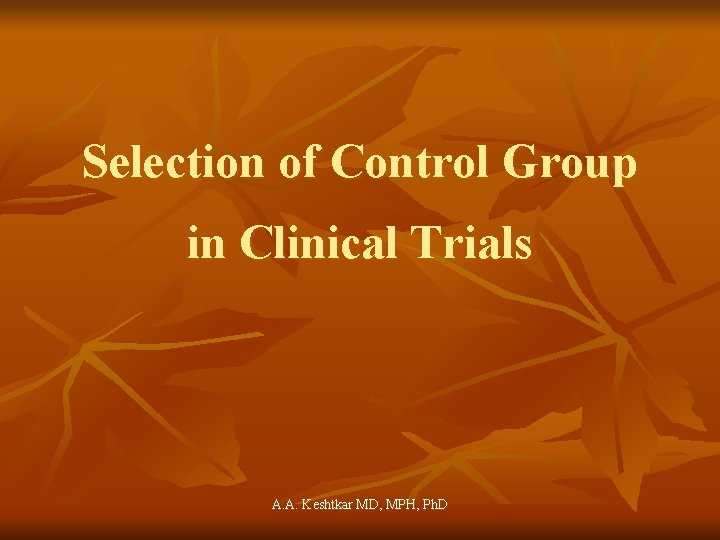 Selection of Control Group in Clinical Trials A. A. Keshtkar MD, MPH, Ph. D