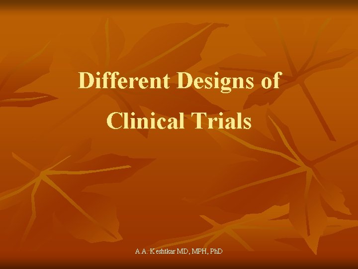 Different Designs of Clinical Trials A. A. Keshtkar MD, MPH, Ph. D 