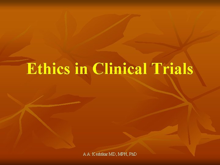 Ethics in Clinical Trials A. A. Keshtkar MD, MPH, Ph. D 