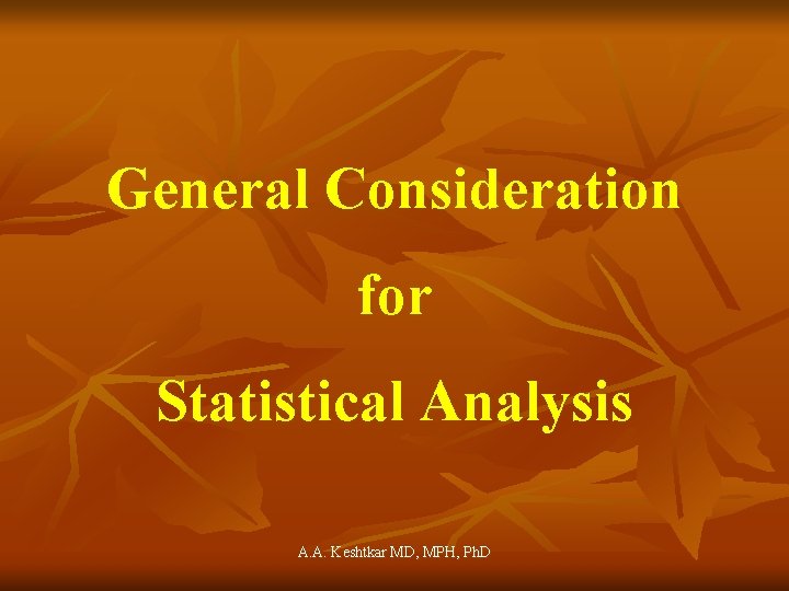 General Consideration for Statistical Analysis A. A. Keshtkar MD, MPH, Ph. D 