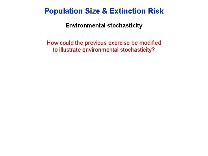 Population Size & Extinction Risk Environmental stochasticity How could the previous exercise be modified Population Size & Extinction Risk Environmental stochasticity How could the previous exercise be modified