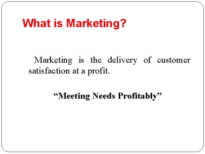 What is Marketing? Marketing is the delivery of customer satisfaction at a profit. “Meeting