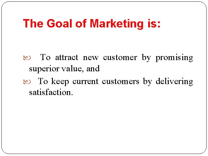 The Goal of Marketing is: To attract new customer by promising superior value, and