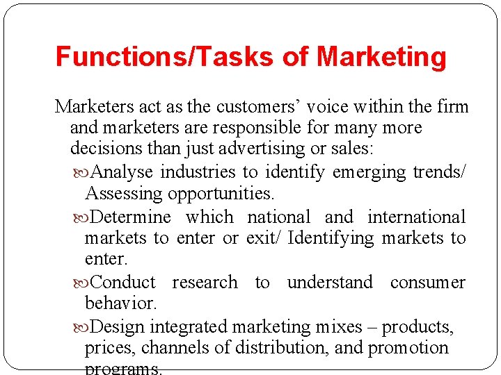 Functions/Tasks of Marketing 17 Marketers act as the customers’ voice within the firm and