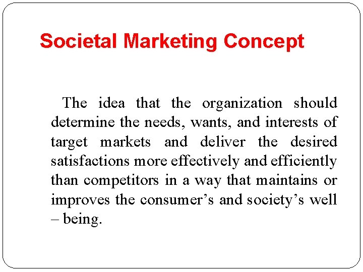 Societal Marketing Concept The idea that the organization should determine the needs, wants, and