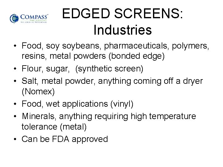 EDGED SCREENS: Industries • Food, soybeans, pharmaceuticals, polymers, resins, metal powders (bonded edge) •