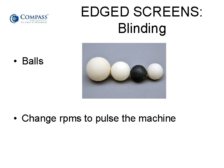 EDGED SCREENS: Blinding • Balls • Change rpms to pulse the machine 