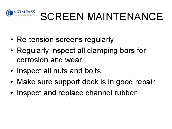 SCREEN MAINTENANCE • Re-tension screens regularly • Regularly inspect all clamping bars for corrosion
