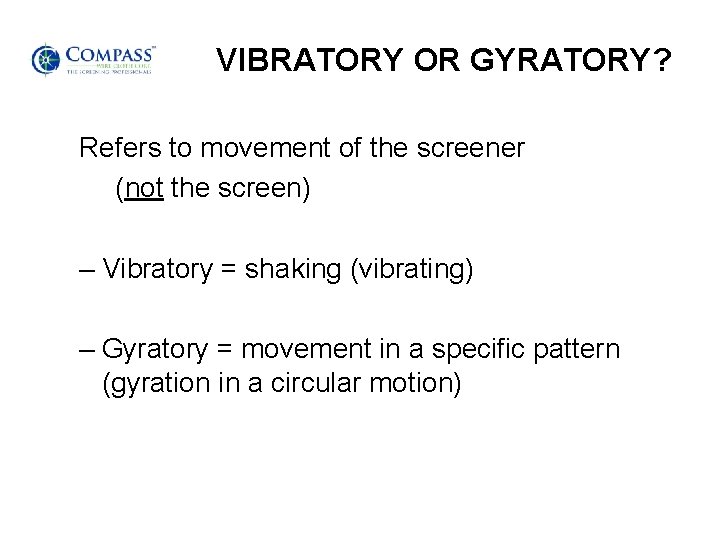 VIBRATORY OR GYRATORY? Refers to movement of the screener (not the screen) – Vibratory