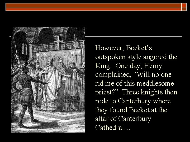However, Becket’s outspoken style angered the King. One day, Henry complained, “Will no one