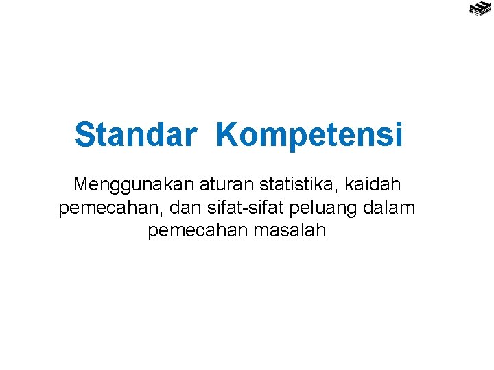 Standar Kompetensi Menggunakan aturan statistika, kaidah pemecahan, dan sifat-sifat peluang dalam pemecahan masalah 