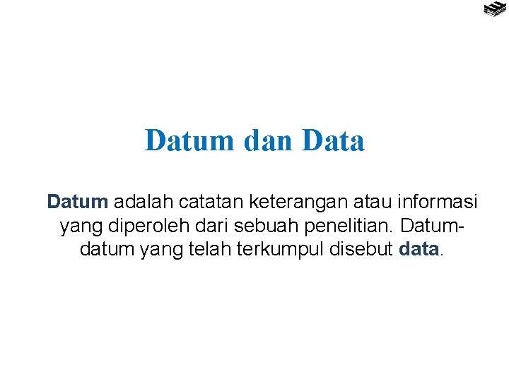 Datum dan Data Datum adalah catatan keterangan atau informasi yang diperoleh dari sebuah penelitian.