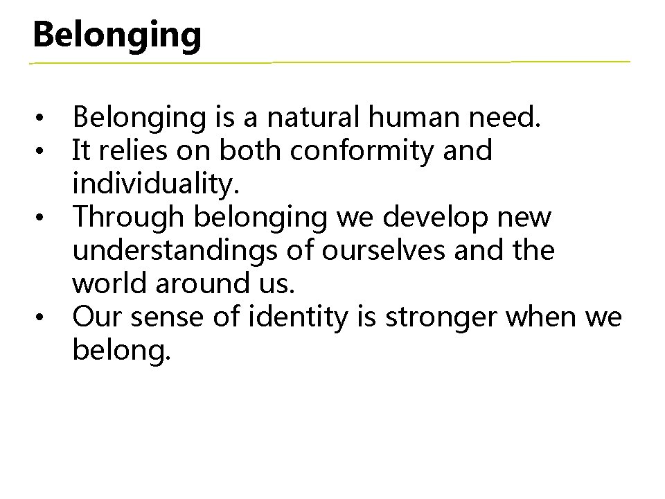 Belonging • Belonging is a natural human need. • It relies on both conformity