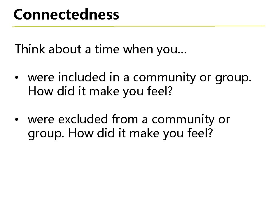 Connectedness Think about a time when you… • were included in a community or
