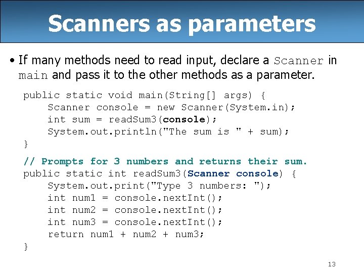 Scanners as parameters • If many methods need to read input, declare a Scanner