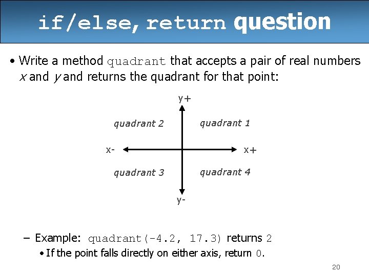 if/else, return question • Write a method quadrant that accepts a pair of real