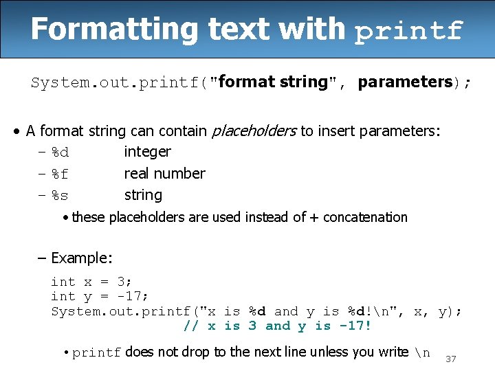 Formatting text with printf System. out. printf("format string", parameters); • A format string can