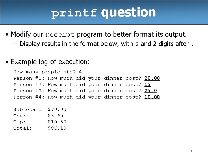 printf question • Modify our Receipt program to better format its output. – Display