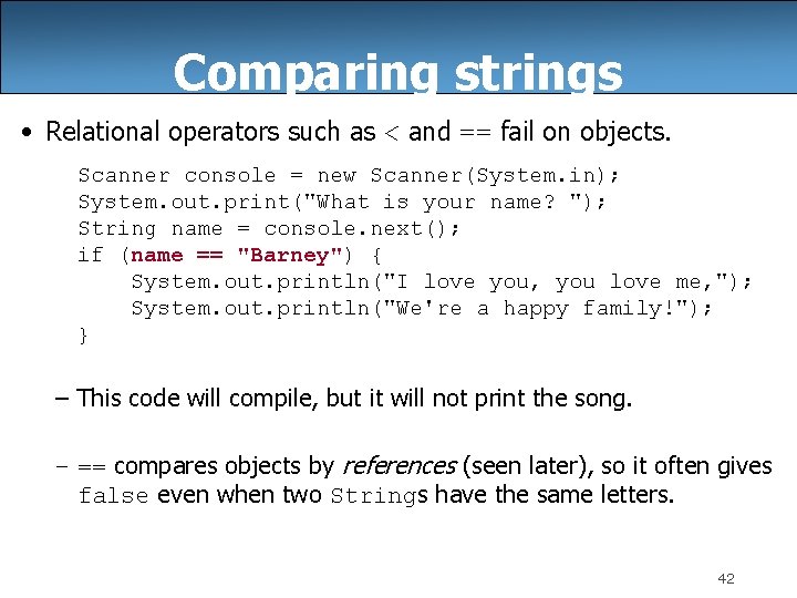Comparing strings • Relational operators such as < and == fail on objects. Scanner