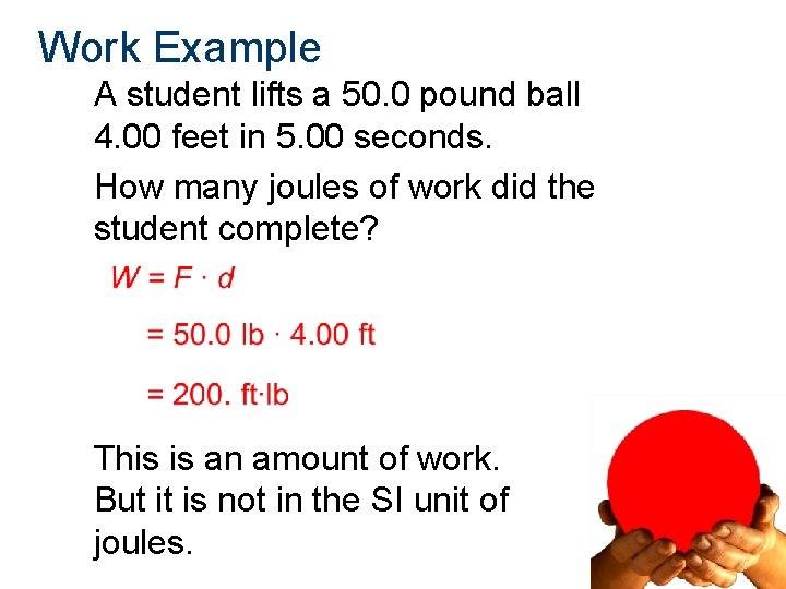 Work Example A student lifts a 50. 0 pound ball 4. 00 feet in