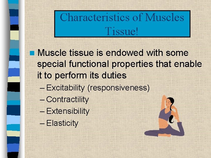 Characteristics of Muscles Tissue! n Muscle tissue is endowed with some special functional properties