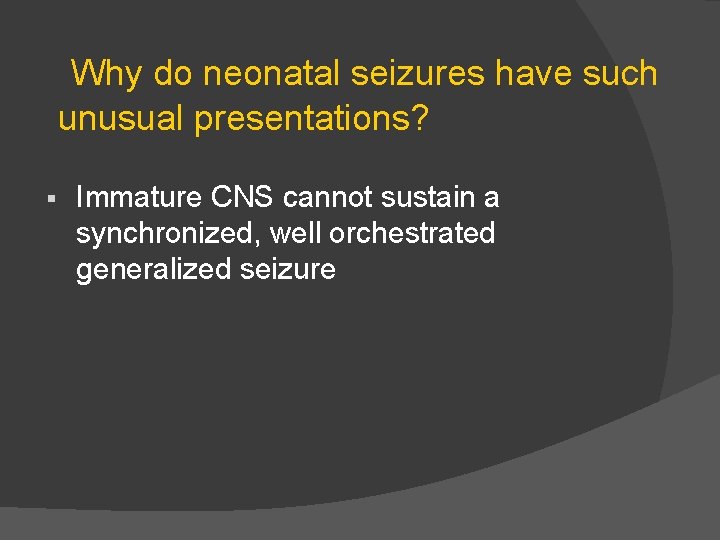  § Why do neonatal seizures have such unusual presentations? Immature CNS cannot sustain