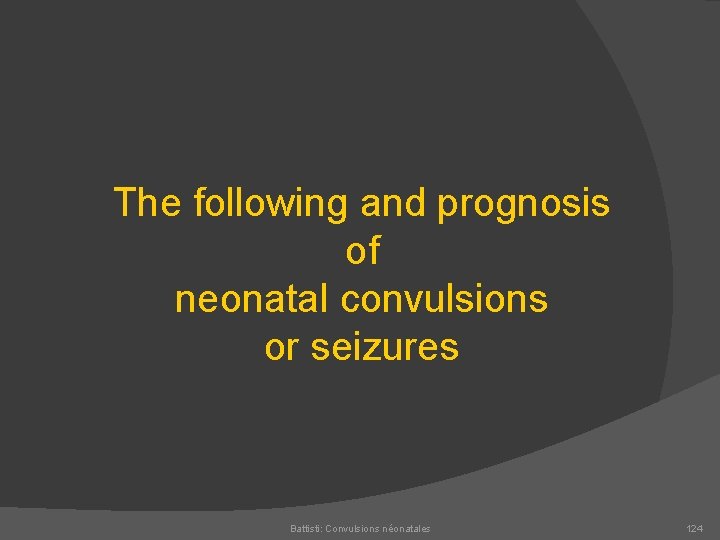 The following and prognosis of neonatal convulsions or seizures Battisti: Convulsions néonatales 124 