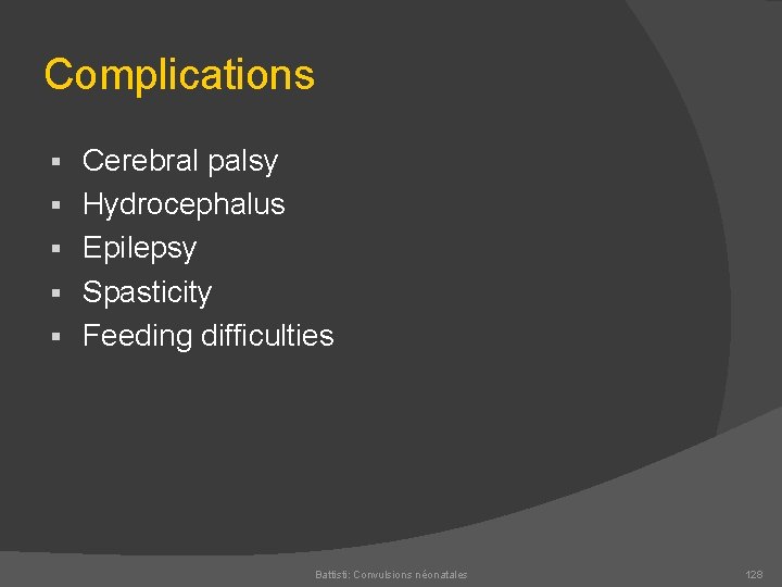 Complications § § § Cerebral palsy Hydrocephalus Epilepsy Spasticity Feeding difficulties Battisti: Convulsions néonatales