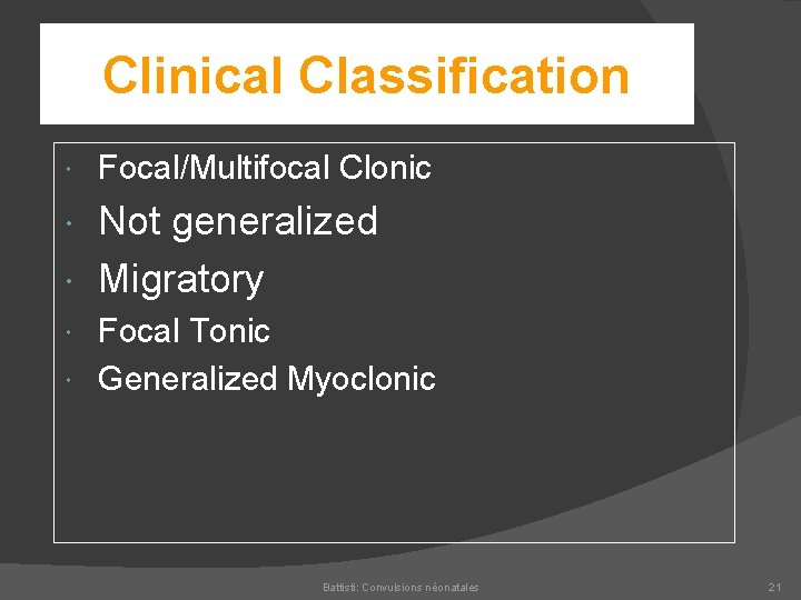 Clinical Classification Focal/Multifocal Clonic Not generalized Migratory Focal Tonic Generalized Myoclonic Battisti: Convulsions néonatales