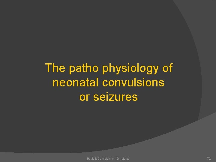 The patho physiology of neonatal convulsions or seizures Battisti: Convulsions néonatales 72 