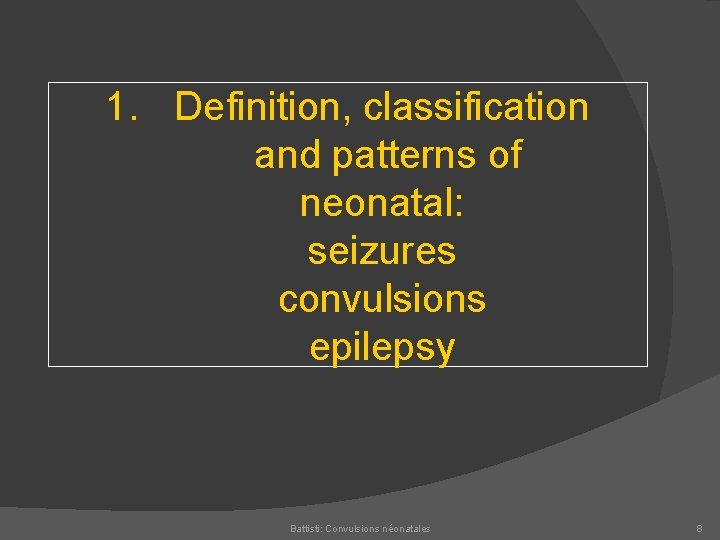 1. Definition, classification and patterns of neonatal: seizures convulsions epilepsy Battisti: Convulsions néonatales 8