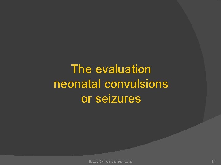 The evaluation neonatal convulsions or seizures Battisti: Convulsions néonatales 84 